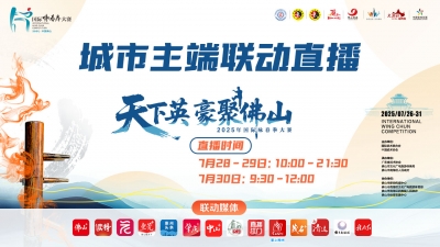 直播丨天下英豪聚佛山！城市主端联播2025年国际咏春拳大赛