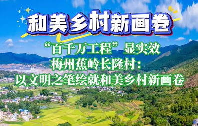 V视丨蕉岭长隆村：以文明之笔绘就和美乡村新画卷