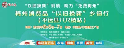 坐标：平远县八尺镇！9月5日-7日梅州消费品“以旧换新”乡镇行活动邀您来打卡！