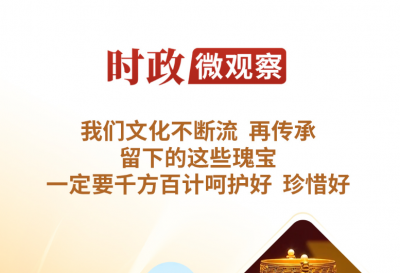 时政微观察丨让中华文明瑰宝永续留存、泽惠后人