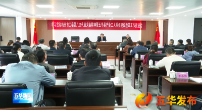 五华县召开学习贯彻梅州市工会第八次代表大会精神暨五华县产业工人队伍建设改革工作推进会