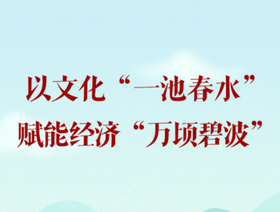 学习手记 | 以文化“一池春水”赋能经济“万顷碧波”