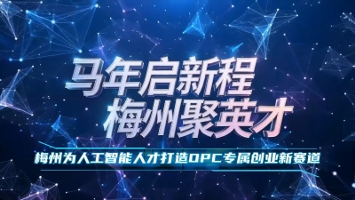 梅州V视丨马年启新程 梅州聚英才 梅州为人工智能人才打造OPC专属创业新赛道