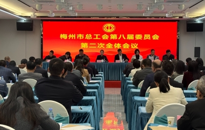 梅州市总工会举行第八届委员会第二次全体会议：全力推动梅州工运事业再上新台阶
