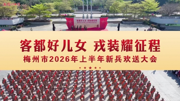梅州V视丨客都好儿女，戎装耀征程！梅州举行2026年上半年新兵欢送大会