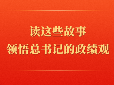 第一观察 | 读这些故事领悟总书记的政绩观