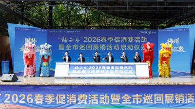 政策红利直达企业、直惠百姓！ “梅品惠”2026春季促消费活动暨全市巡回展销活动启动