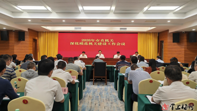 梅州召开2026年市直机关深化模范机关建设工作会议：深化模范机关建设 助力苏区加快振兴
