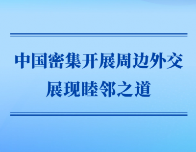 第一观察｜中国密集开展周边外交展现睦邻之道