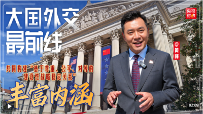 大国外交最前线丨丰富内涵！共同构建“基于尊重、公平、对等的建设性战略稳定关系”