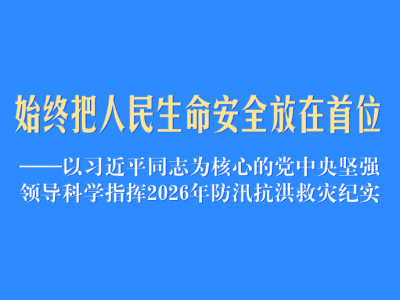 始终把人民生命安全放在首位——以习近平同志为核心的党中央坚强领导科学指挥2026年防汛抗洪救灾纪实