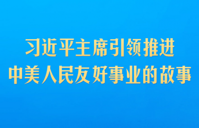 习近平主席引领推进中美人民友好事业的故事