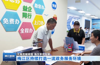 优服务解难题 强改革促发展 梅江区持续打造一流政务服务环境