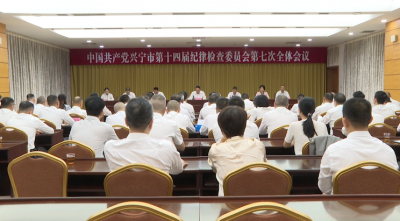 中国共产党兴宁市第十四届纪律检查委员会第七次全体会议召开 