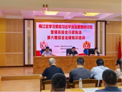 梅江区举办学习贯彻习近平法治思想研讨班暨镇街综合行政执法第六期法律知识业务培训