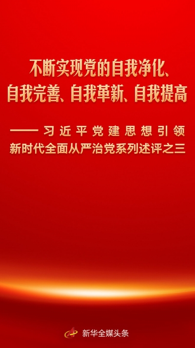 不断实现党的自我净化、自我完善、自我革新、自我提高——习近平党建思想引领新时代全面从严治党系列述评之三