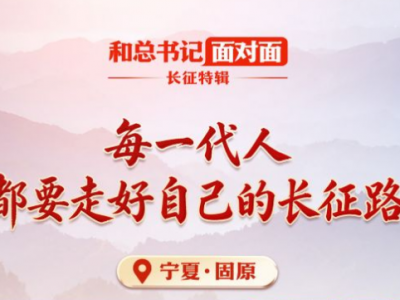 和总书记面对面·长征特辑丨每一代人都要走好自己的长征路